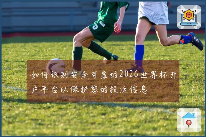如何识别安全可靠的2026世界杯开户平台以保护您的投注信息