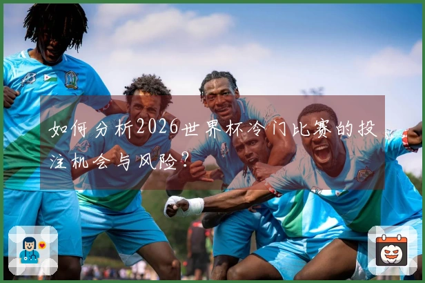如何分析2026世界杯冷门比赛的投注机会与风险？