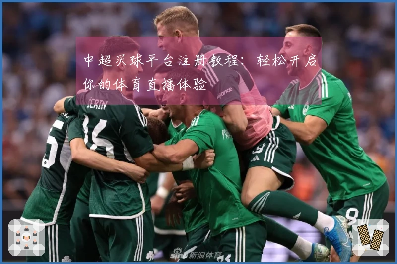 中超买球平台注册教程：轻松开启你的体育直播体验