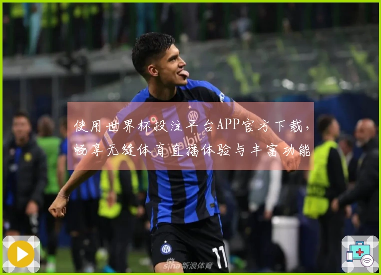 使用世界杯投注平台APP官方下载，畅享无缝体育直播体验与丰富功能介绍
