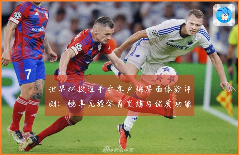 世界杯投注平台客户端界面体验评测：畅享无缝体育直播与优质功能介绍