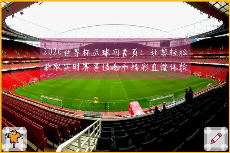 2026世界杯买球网首页：让您轻松获取实时赛事信息和精彩直播体验
