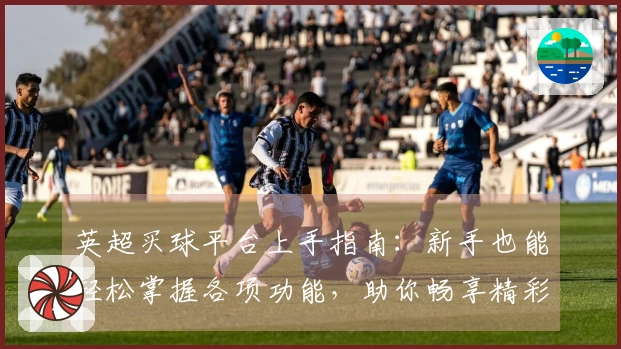 英超买球平台上手指南:新手也能轻松掌握各项功能,助你畅享精彩赛事