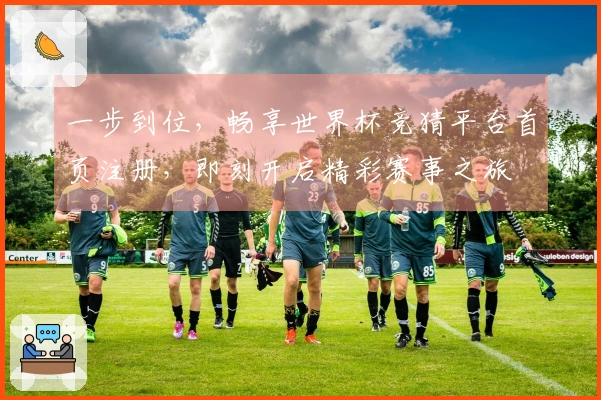 一步到位，畅享世界杯竞猜平台首页注册，即刻开启精彩赛事之旅