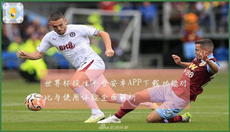 世界杯投注平台安卓APP下载功能对比与使用体验全面解析