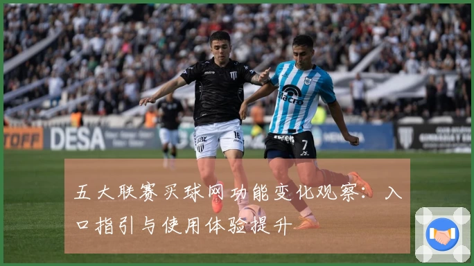 五大联赛买球网功能变化观察：入口指引与使用体验提升