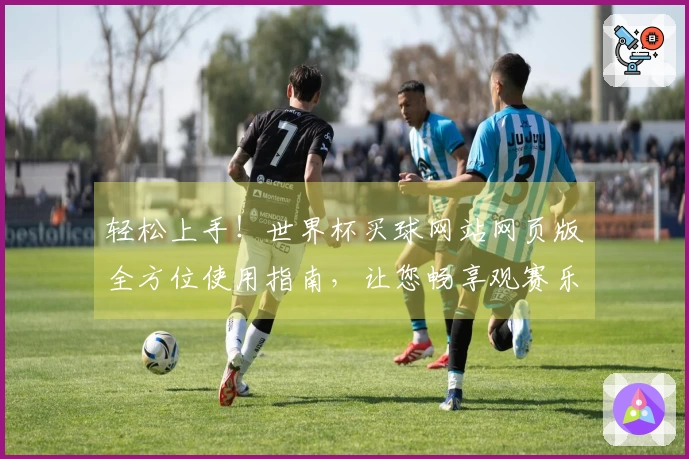 轻松上手！世界杯买球网站网页版全方位使用指南，让您畅享观赛乐趣