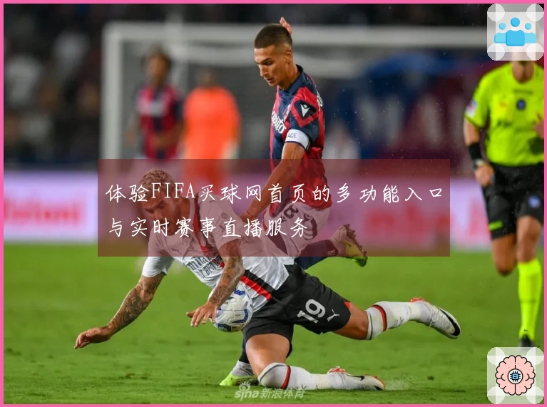 体验FIFA买球网首页的多功能入口与实时赛事直播服务