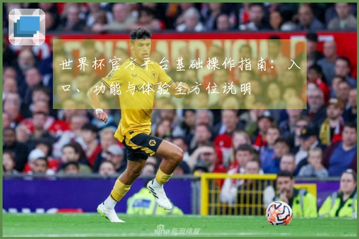 世界杯官方平台基础操作指南：入口、功能与体验全方位说明