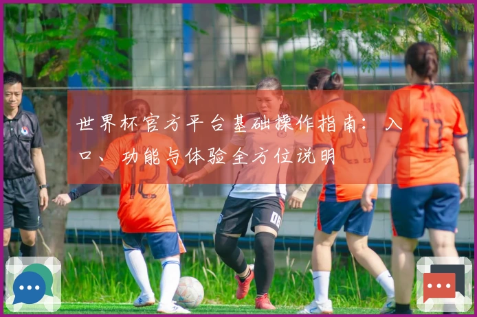 世界杯官方平台基础操作指南：入口、功能与体验全方位说明