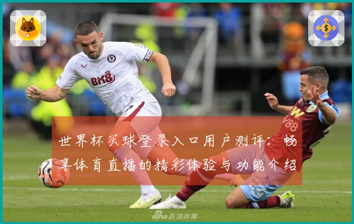 世界杯买球登录入口用户测评：畅享体育直播的精彩体验与功能介绍