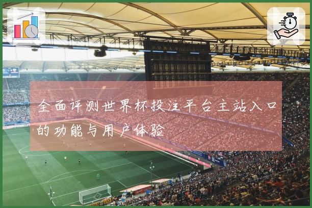 全面评测世界杯投注平台主站入口的功能与用户体验