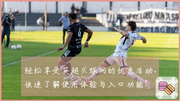 轻松享受英超买球网的优惠活动,快速了解使用体验与入口功能!
